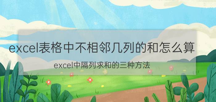 excel表格中不相邻几列的和怎么算 excel中隔列求和的三种方法？